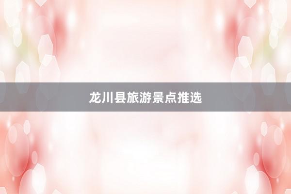 龙川县旅游景点推选