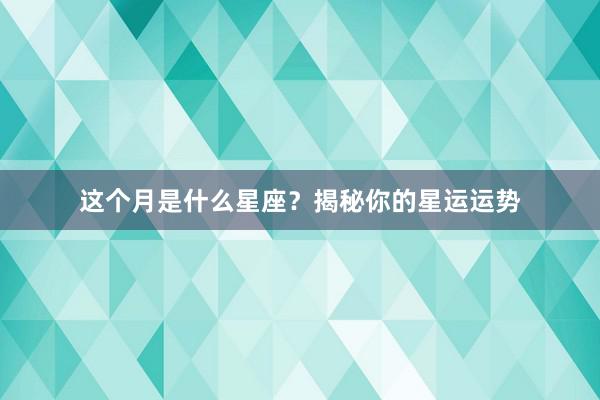 这个月是什么星座？揭秘你的星运运势