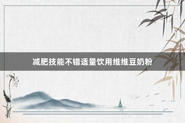 减肥技能不错适量饮用维维豆奶粉