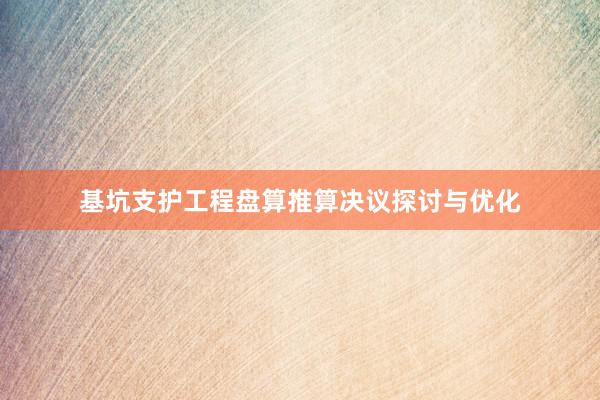 基坑支护工程盘算推算决议探讨与优化
