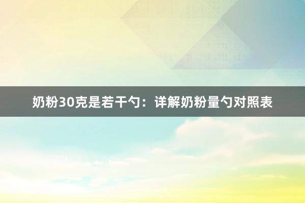 奶粉30克是若干勺：详解奶粉量勺对照表