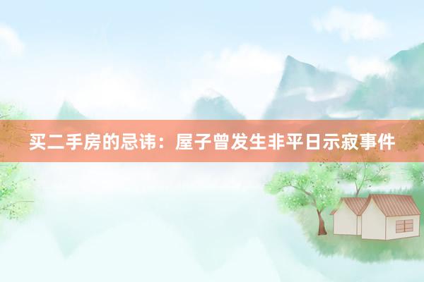 买二手房的忌讳：屋子曾发生非平日示寂事件