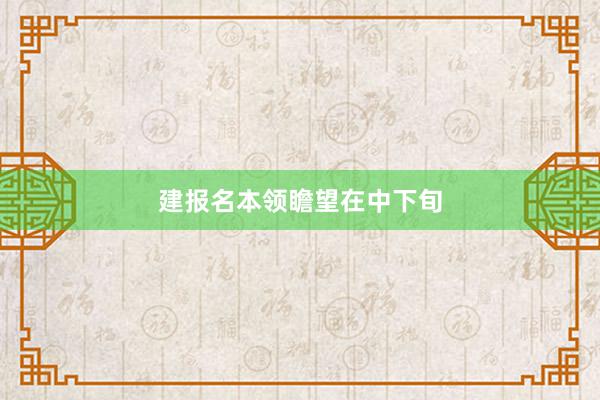 建报名本领瞻望在中下旬
