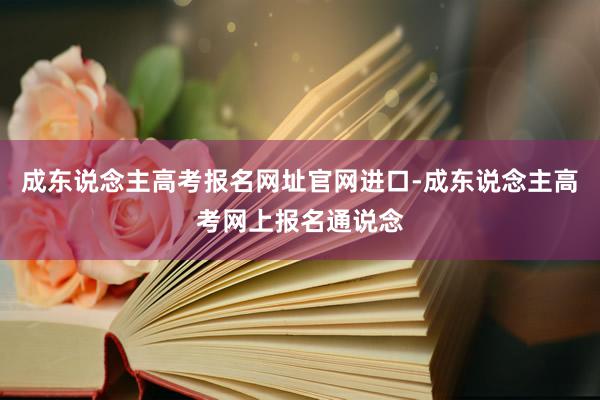 成东说念主高考报名网址官网进口-成东说念主高考网上报名通说念